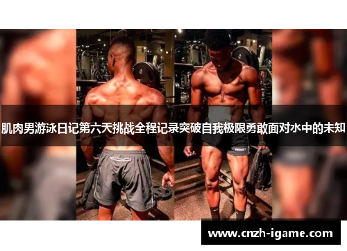 肌肉男游泳日记第六天挑战全程记录突破自我极限勇敢面对水中的未知