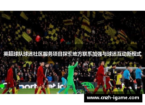 英超球队球迷社区服务项目探索地方联系加强与球迷互动新模式