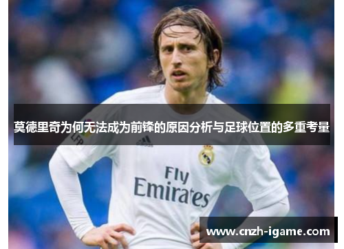 莫德里奇为何无法成为前锋的原因分析与足球位置的多重考量