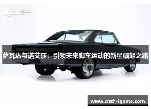 萨瓦达与诺艾莎：引领未来脚车运动的新星崛起之路