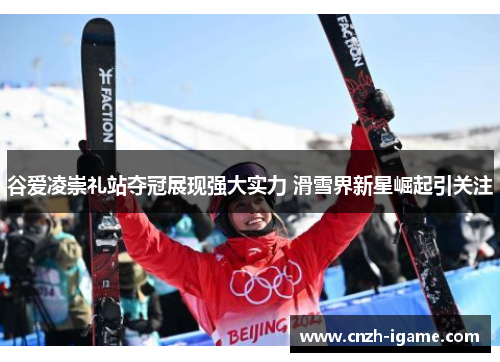 谷爱凌崇礼站夺冠展现强大实力 滑雪界新星崛起引关注 谷爱凌崇礼站夺冠展现强大实力 滑雪界新星崛起引关注