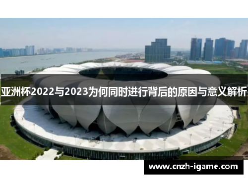 亚洲杯2022与2023为何同时进行背后的原因与意义解析 亚洲杯2022与2023为何同时进行背后的原因与意义解析