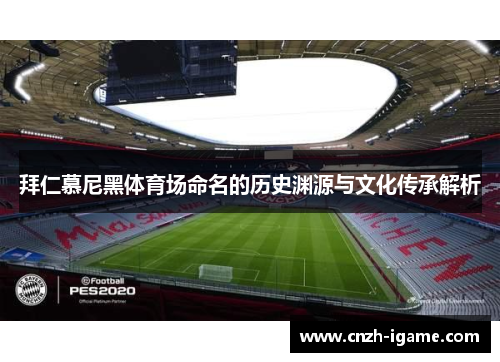 拜仁慕尼黑体育场命名的历史渊源与文化传承解析 拜仁慕尼黑体育场命名的历史渊源与文化传承解析