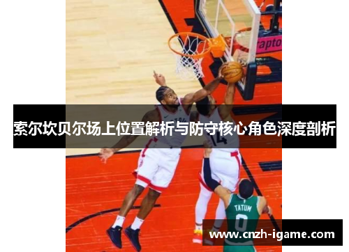 索尔坎贝尔场上位置解析与防守核心角色深度剖析 索尔坎贝尔场上位置解析与防守核心角色深度剖析