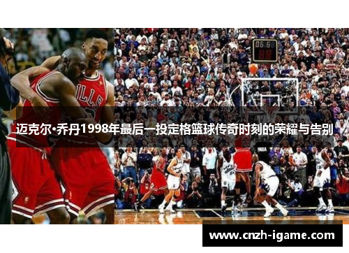 迈克尔·乔丹1998年最后一投定格篮球传奇时刻的荣耀与告别