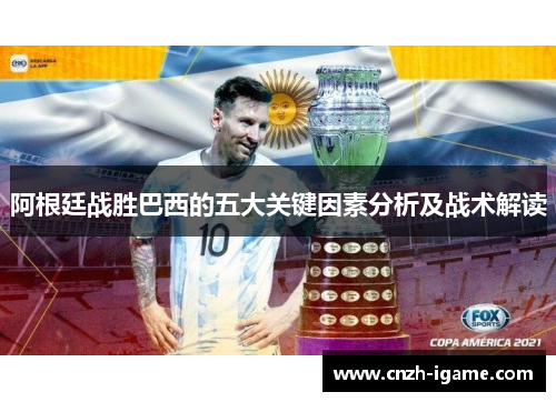 阿根廷战胜巴西的五大关键因素分析及战术解读 阿根廷战胜巴西的五大关键因素分析及战术解读