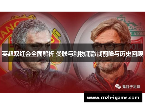 英超双红会全面解析 曼联与利物浦激战前瞻与历史回顾 英超双红会全面解析 曼联与利物浦激战前瞻与历史回顾