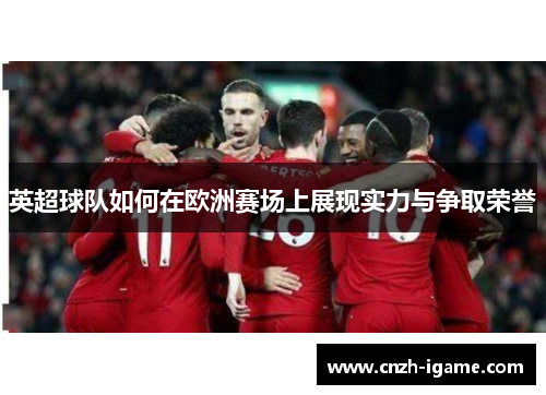 英超球队如何在欧洲赛场上展现实力与争取荣誉 英超球队如何在欧洲赛场上展现实力与争取荣誉