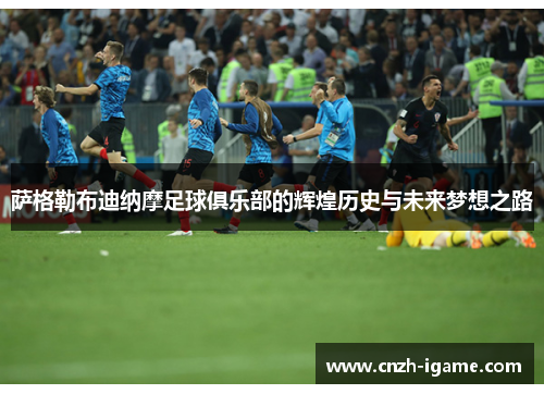 萨格勒布迪纳摩足球俱乐部的辉煌历史与未来梦想之路 萨格勒布迪纳摩足球俱乐部的辉煌历史与未来梦想之路