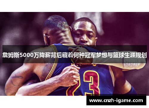 詹姆斯5000万降薪背后藏着何种冠军梦想与篮球生涯规划