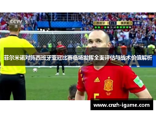 菲尔米诺对阵西班牙亚冠比赛临场发挥全面评估与战术价值解析