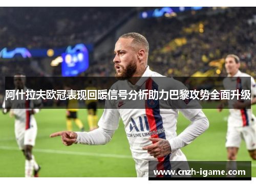 阿什拉夫欧冠表现回暖信号分析助力巴黎攻势全面升级 阿什拉夫欧冠表现回暖信号分析助力巴黎攻势全面升级