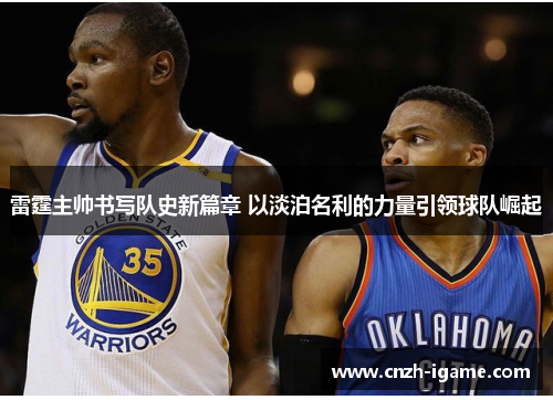 雷霆主帅书写队史新篇章 以淡泊名利的力量引领球队崛起 雷霆主帅书写队史新篇章 以淡泊名利的力量引领球队崛起