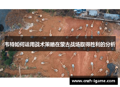 韦特如何运用战术策略在蒙古战场取得胜利的分析 韦特如何运用战术策略在蒙古战场取得胜利的分析