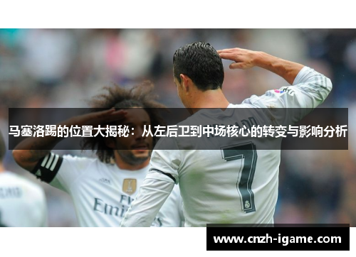 马塞洛踢的位置大揭秘：从左后卫到中场核心的转变与影响分析